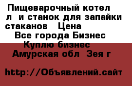 Пищеварочный котел 25 л. и станок для запайки стаканов › Цена ­ 250 000 - Все города Бизнес » Куплю бизнес   . Амурская обл.,Зея г.